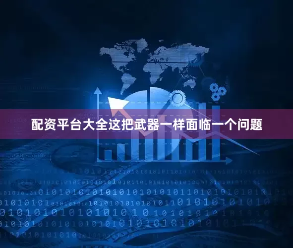 配资平台大全这把武器一样面临一个问题