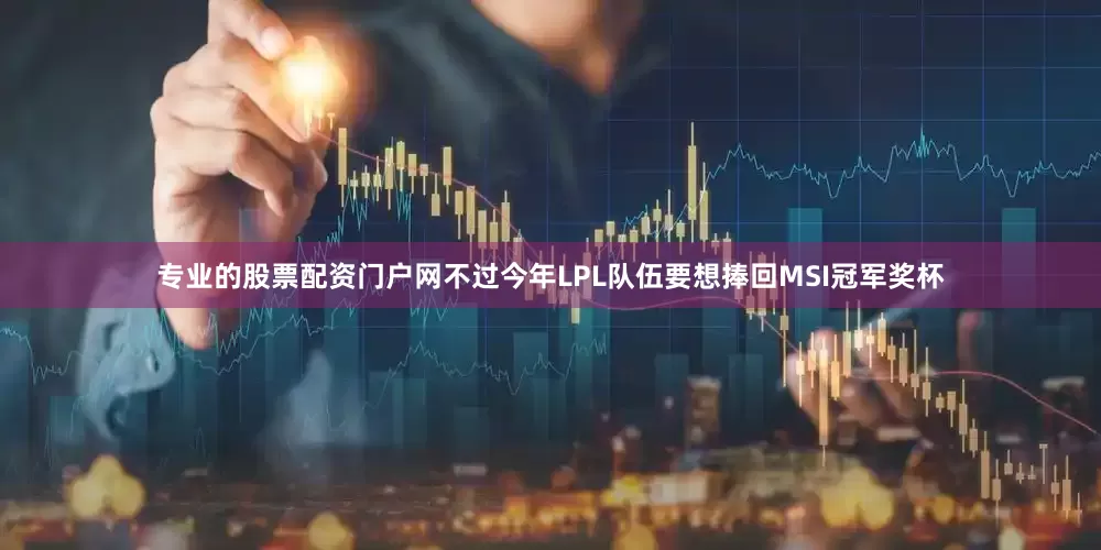 专业的股票配资门户网不过今年LPL队伍要想捧回MSI冠军奖杯