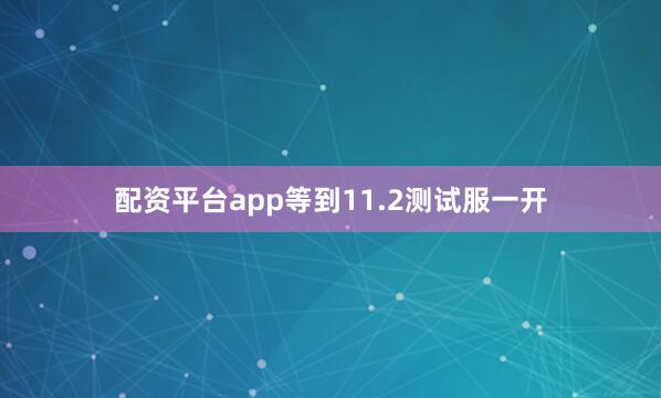 配资平台app等到11.2测试服一开