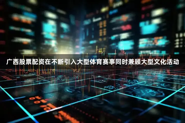 广西股票配资在不断引入大型体育赛事同时兼顾大型文化活动
