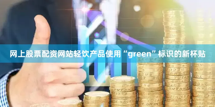 网上股票配资网站轻饮产品使用“green”标识的新杯贴
