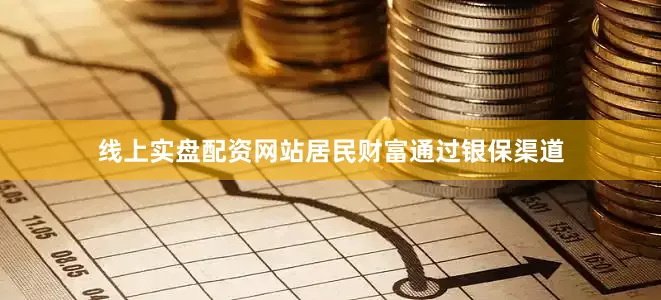线上实盘配资网站居民财富通过银保渠道