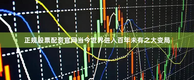 正规股票配资官网当今世界进入百年未有之大变局