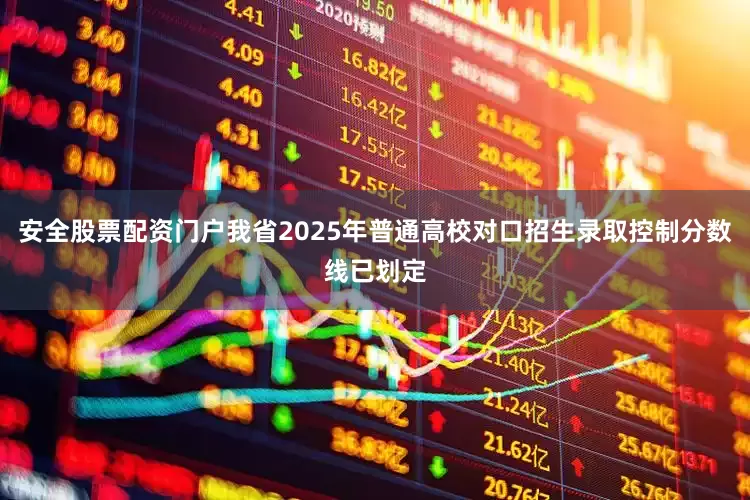 安全股票配资门户我省2025年普通高校对口招生录取控制分数线已划定