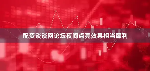 配资谈谈网论坛夜间点亮效果相当犀利