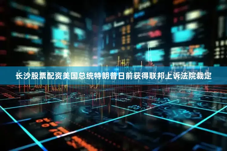 长沙股票配资美国总统特朗普日前获得联邦上诉法院裁定