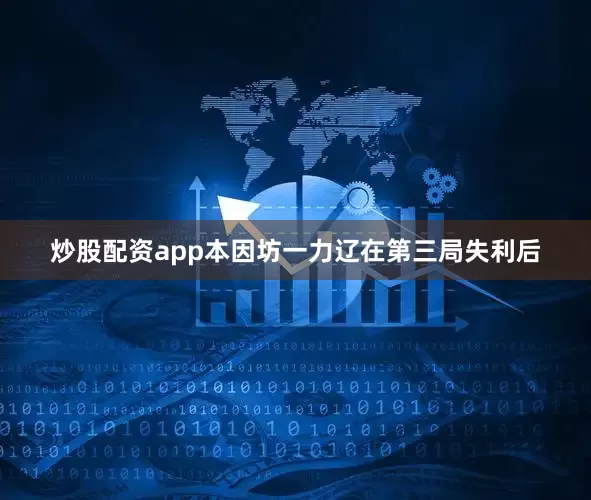 炒股配资app本因坊一力辽在第三局失利后