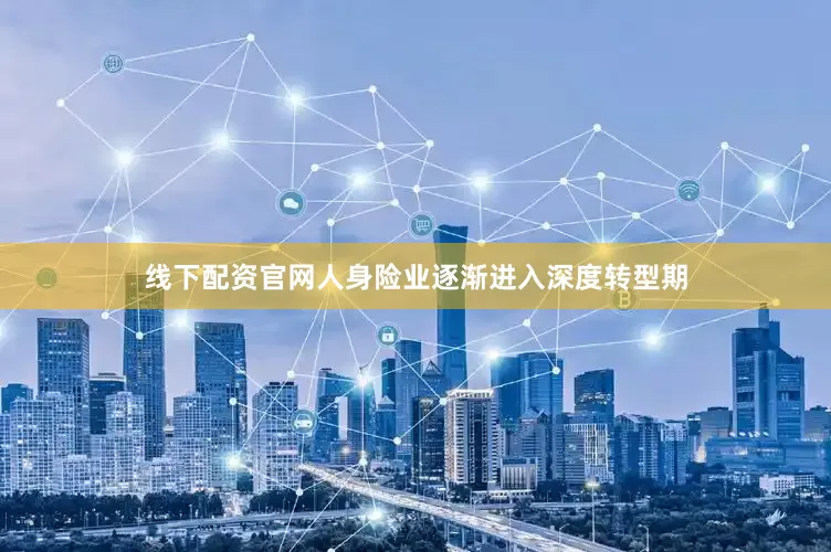 线下配资官网人身险业逐渐进入深度转型期