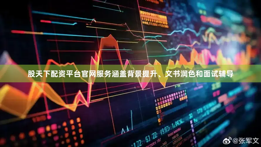 股天下配资平台官网服务涵盖背景提升、文书润色和面试辅导