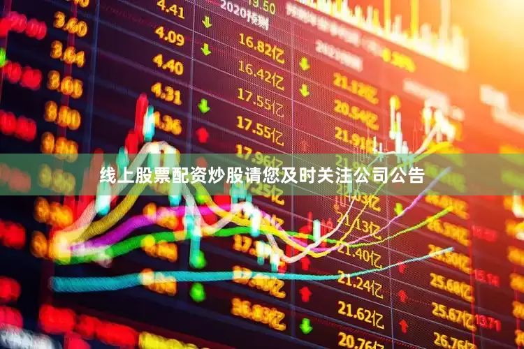 线上股票配资炒股请您及时关注公司公告