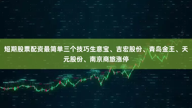 短期股票配资最简单三个技巧生意宝、吉宏股份、青岛金王、天元股份、南京商旅涨停