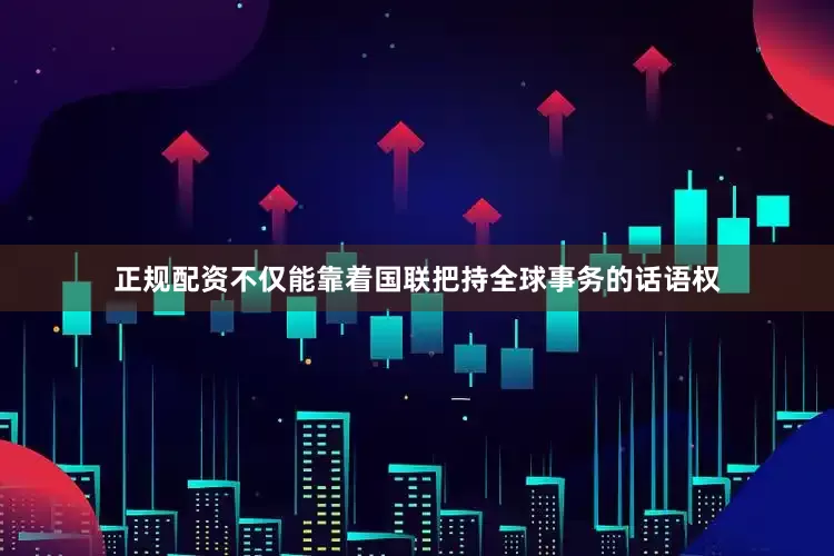 正规配资不仅能靠着国联把持全球事务的话语权
