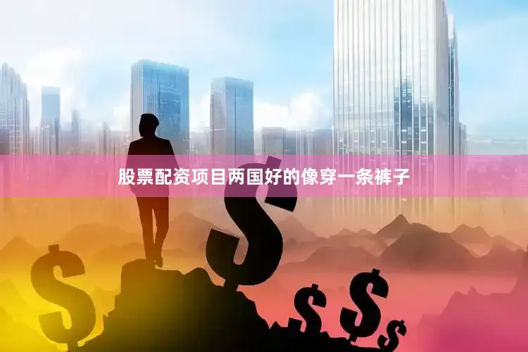 股票配资项目两国好的像穿一条裤子