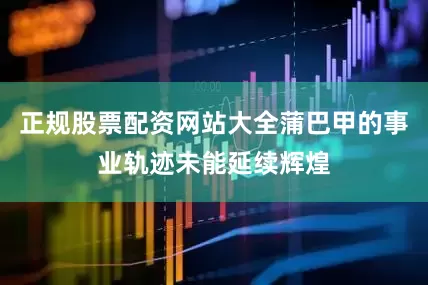 正规股票配资网站大全蒲巴甲的事业轨迹未能延续辉煌