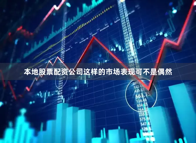 本地股票配资公司这样的市场表现可不是偶然