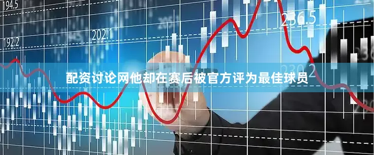 配资讨论网他却在赛后被官方评为最佳球员