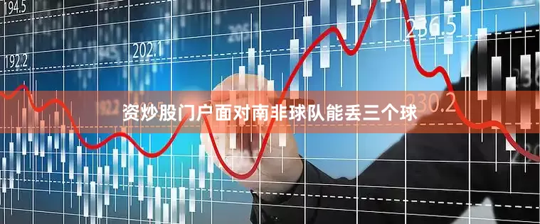 资炒股门户面对南非球队能丢三个球