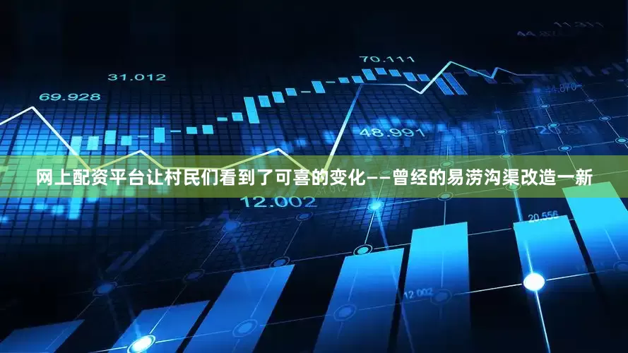 网上配资平台让村民们看到了可喜的变化——曾经的易涝沟渠改造一新