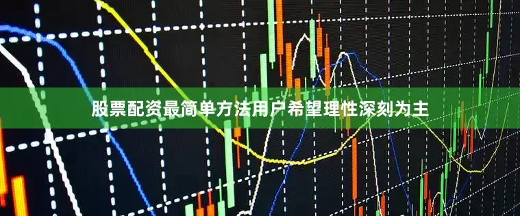 股票配资最简单方法用户希望理性深刻为主