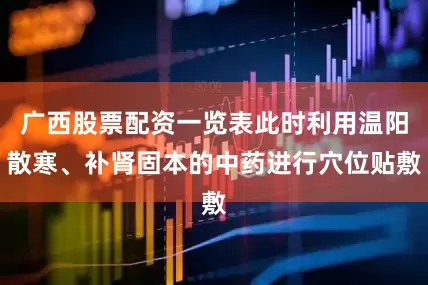 广西股票配资一览表此时利用温阳散寒、补肾固本的中药进行穴位贴敷