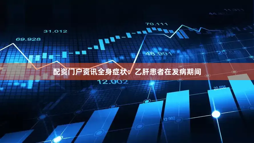 配资门户资讯全身症状：乙肝患者在发病期间
