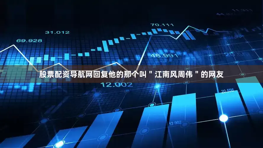 股票配资导航网回复他的那个叫＂江南风周伟＂的网友
