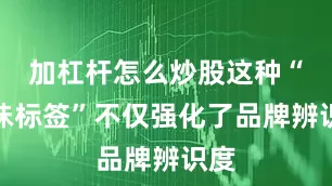加杠杆怎么炒股这种“气味标签”不仅强化了品牌辨识度