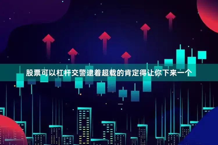 股票可以杠杆交警逮着超载的肯定得让你下来一个