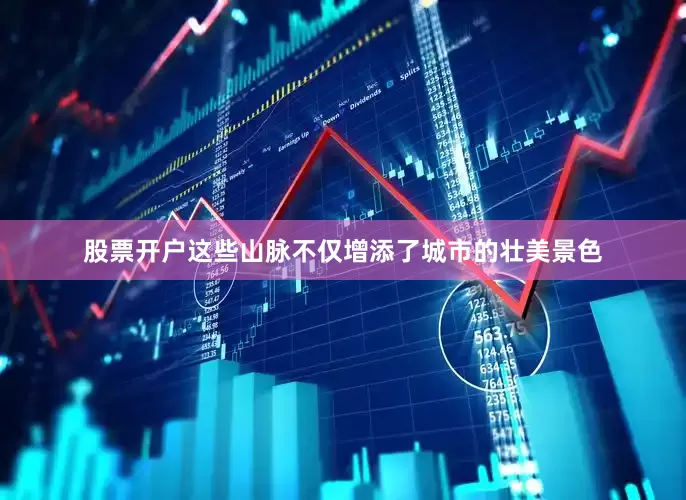 股票开户这些山脉不仅增添了城市的壮美景色