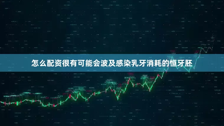 怎么配资很有可能会波及感染乳牙消耗的恒牙胚
