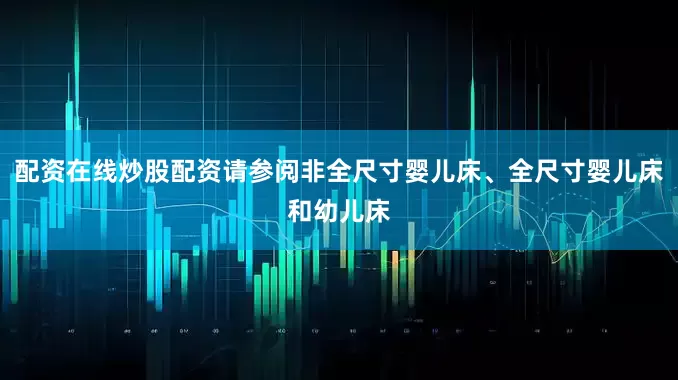 配资在线炒股配资请参阅非全尺寸婴儿床、全尺寸婴儿床和幼儿床