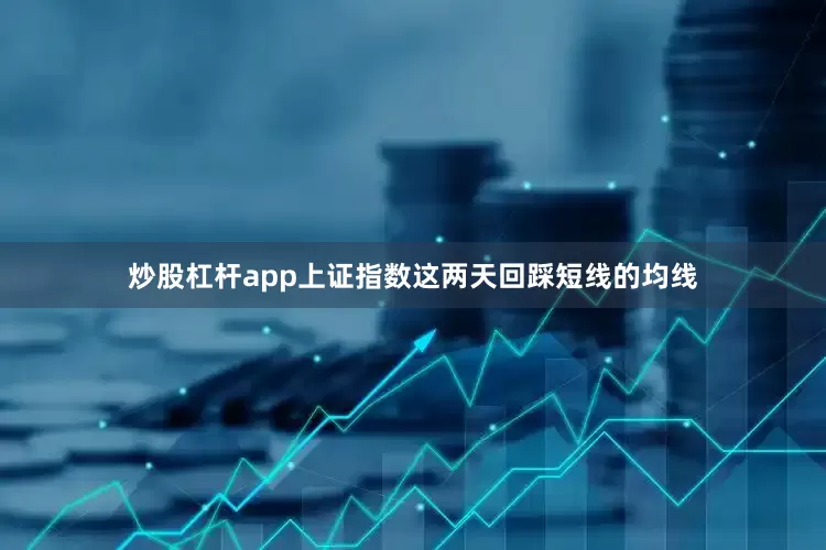炒股杠杆app上证指数这两天回踩短线的均线