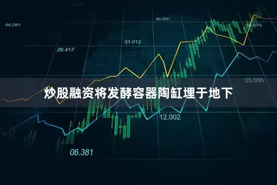 炒股融资将发酵容器陶缸埋于地下