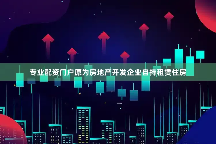 专业配资门户原为房地产开发企业自持租赁住房
