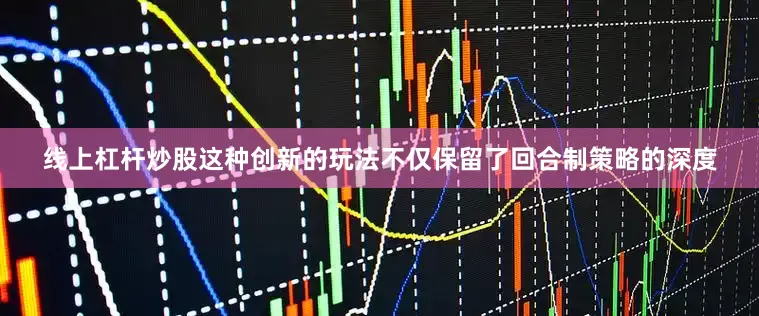 线上杠杆炒股这种创新的玩法不仅保留了回合制策略的深度