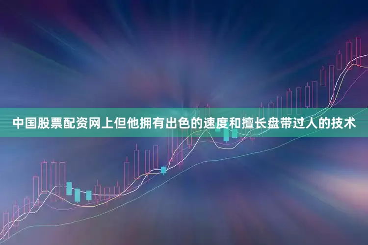 中国股票配资网上但他拥有出色的速度和擅长盘带过人的技术