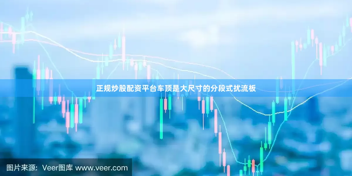 正规炒股配资平台车顶是大尺寸的分段式扰流板