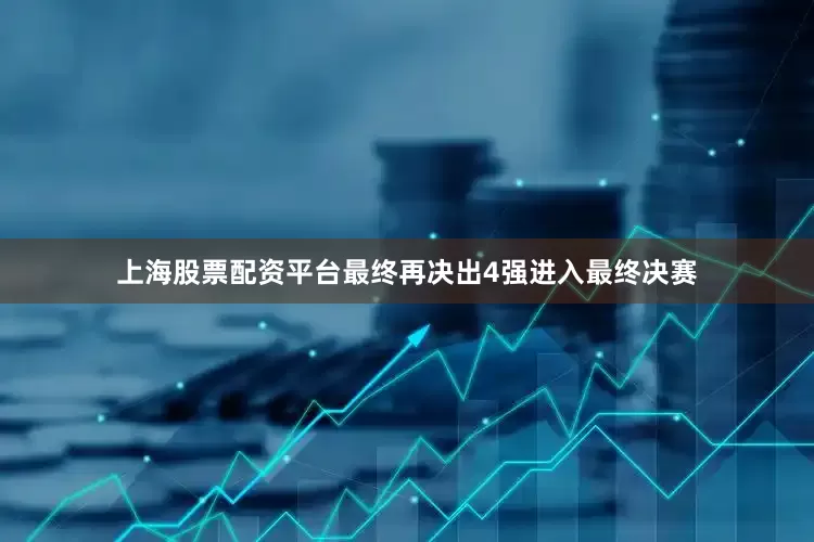 上海股票配资平台最终再决出4强进入最终决赛