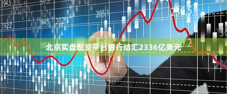 北京实盘配资平台银行结汇2336亿美元