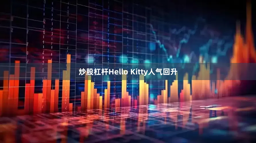 炒股杠杆Hello Kitty人气回升
