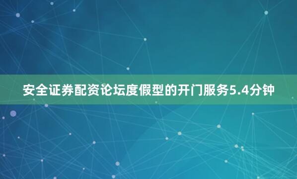 安全证券配资论坛度假型的开门服务5.4分钟