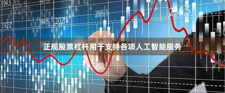 正规股票杠杆用于支持各项人工智能服务